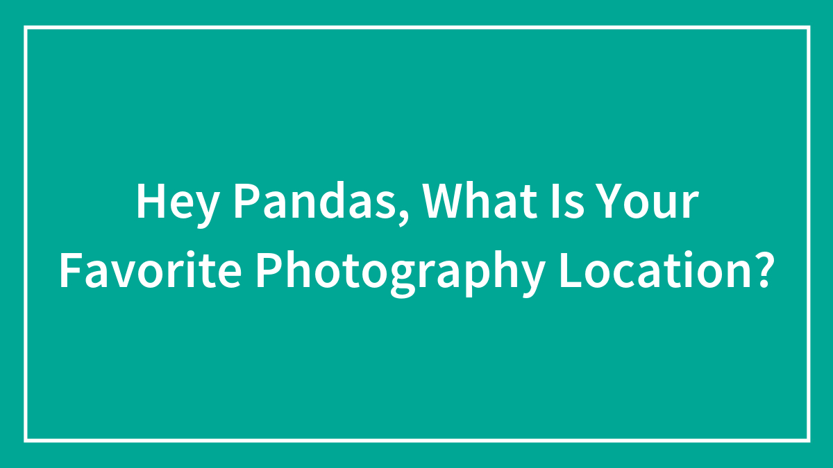 Hey Pandas, What Is Your Favorite Photography Location?