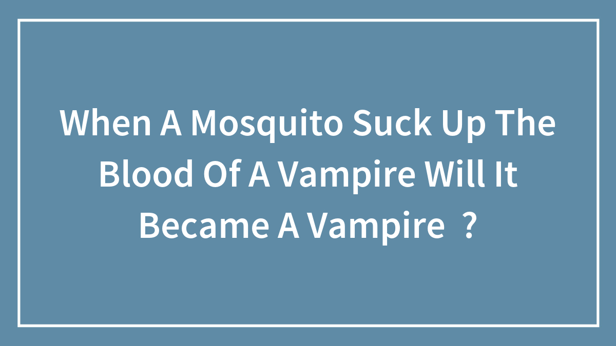 Hey Pandas, If A Mosquito Sucks The Blood Of A Vampire, Will It Become A Vampire?