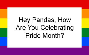 Hey Pandas, How Are You Celebrating Pride Month?