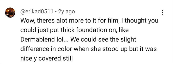Comment on tattoo coverage for TV, mentioning foundation use and color difference when the person stood up. Comment on tattoo coverage for TV, mentioning foundation use and color difference when the person stood up.