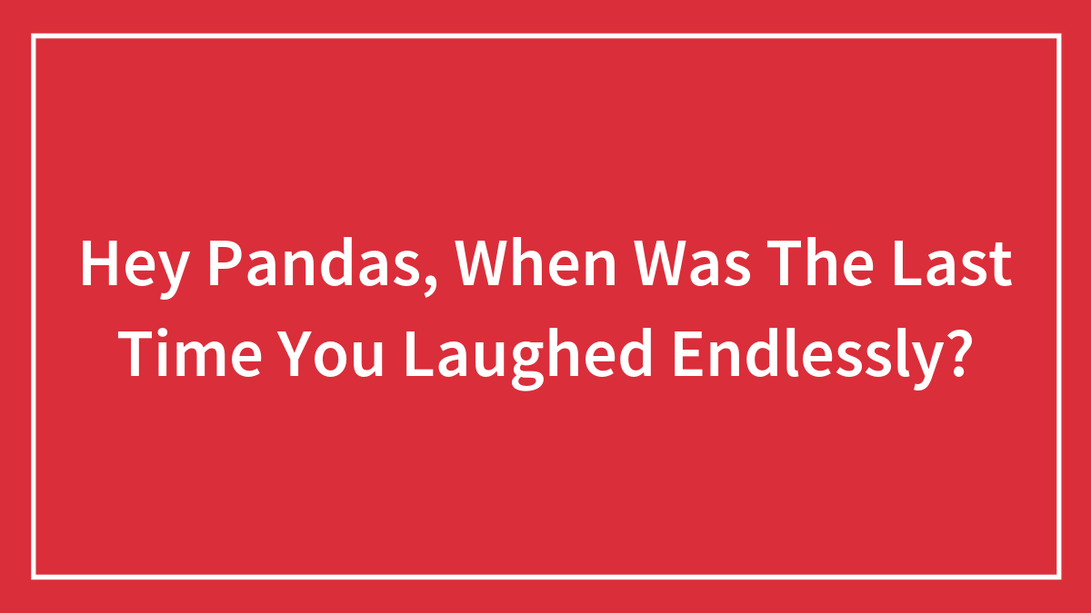 Hey Pandas, When Was The Last Time You Laughed Endlessly?