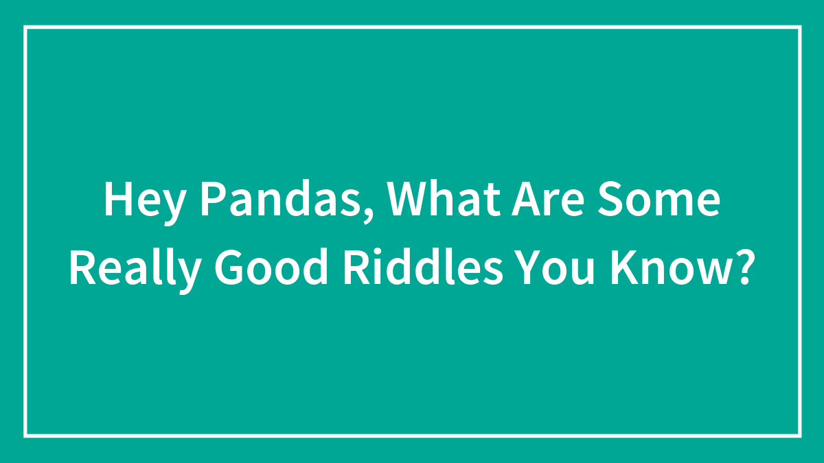 Hey Pandas, What Are Some Really Good Riddles You Know? (Closed)