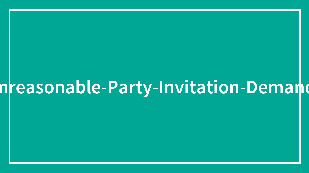 “Sorry Girl, Not Gonna Do That”: 30 Ridiculous Invitation Demands People Were Forced To Follow