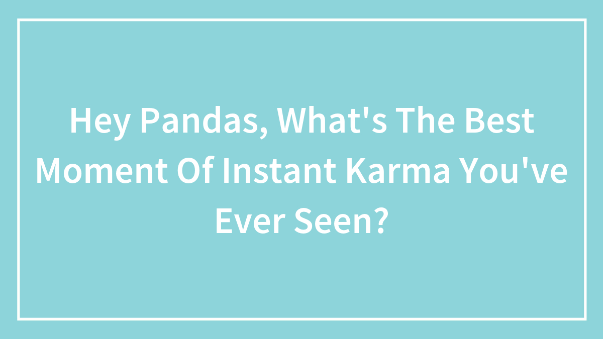 Hey Pandas, What’s The Best Moment Of Instant Karma You’ve Ever Seen? (Closed)