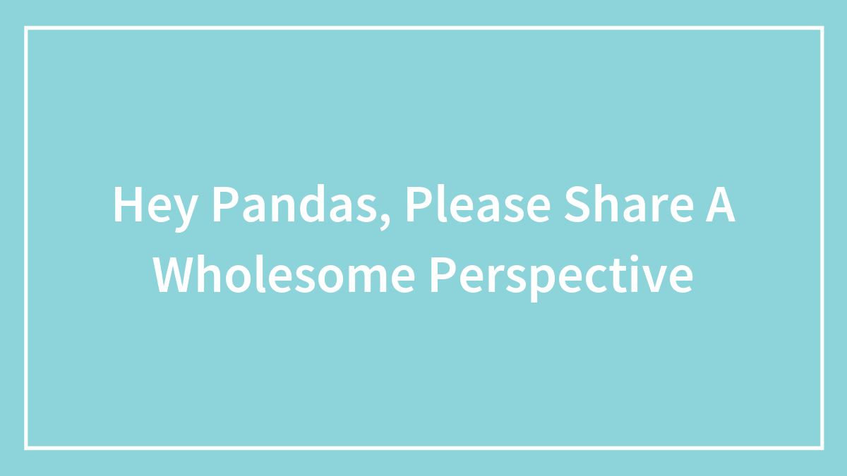 Hey Pandas, Please Share A Wholesome Perspective