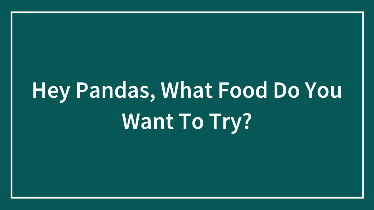 Hey Pandas, What Food Do You Want To Try? (Closed)