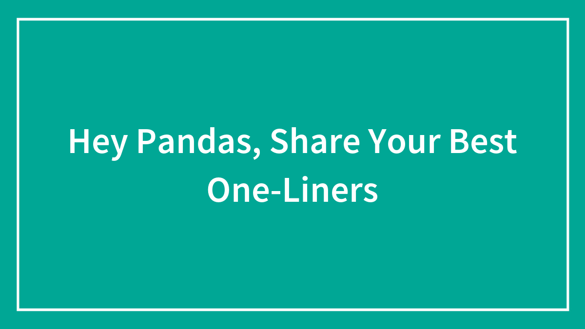 Hey Pandas, Share Your Best One-Liners (Closed)