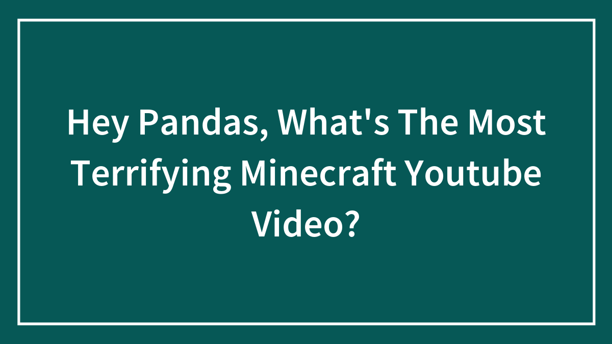 Hey Pandas, What’s The Most Terrifying Minecraft Youtube Video? (Closed)