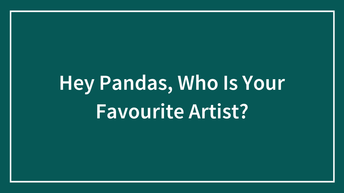 Hey Pandas, Who Is Your Favourite Artist?
