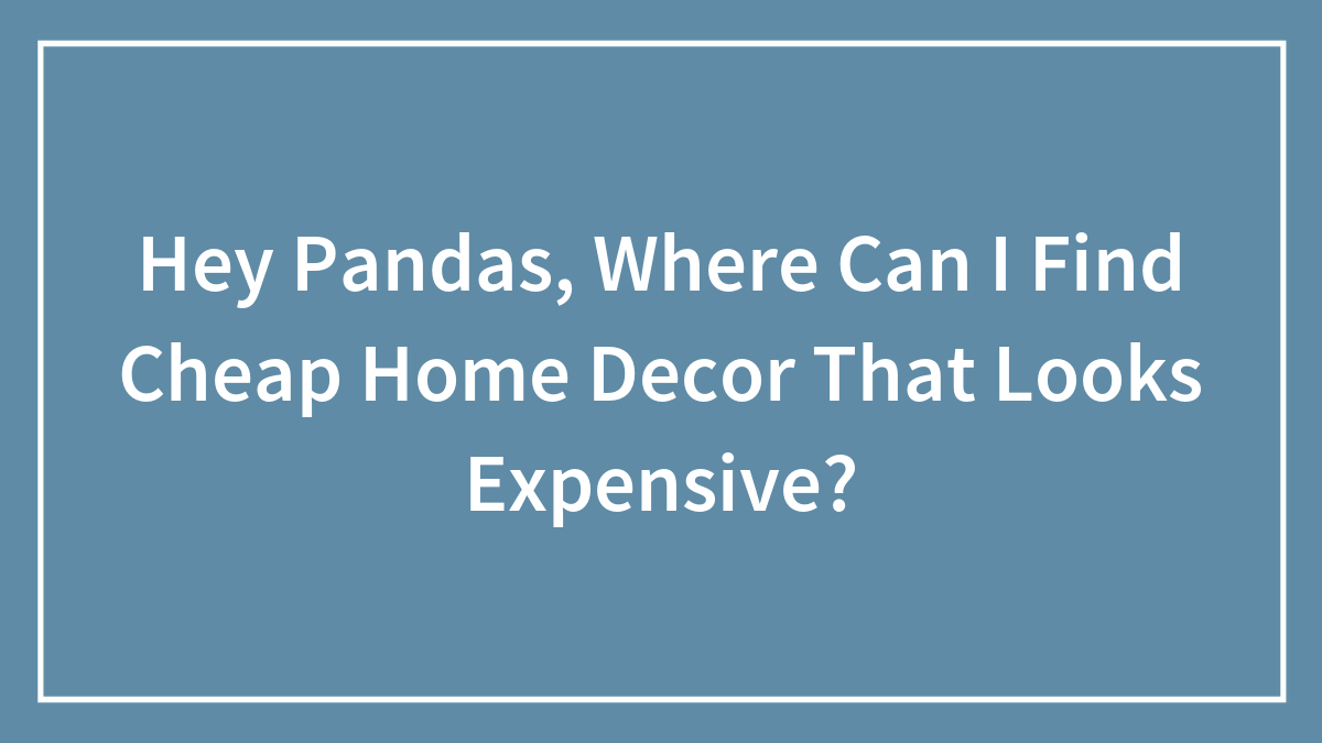 Hey Pandas, Where Can I Find Cheap Home Decor That Looks Expensive? (Closed)