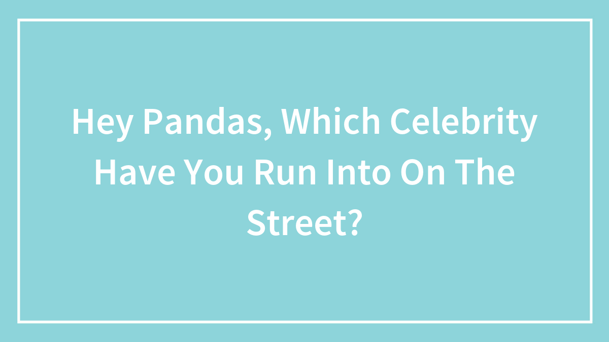 Hey Pandas, Which Celebrity Have You Run Into On The Street? (Closed)