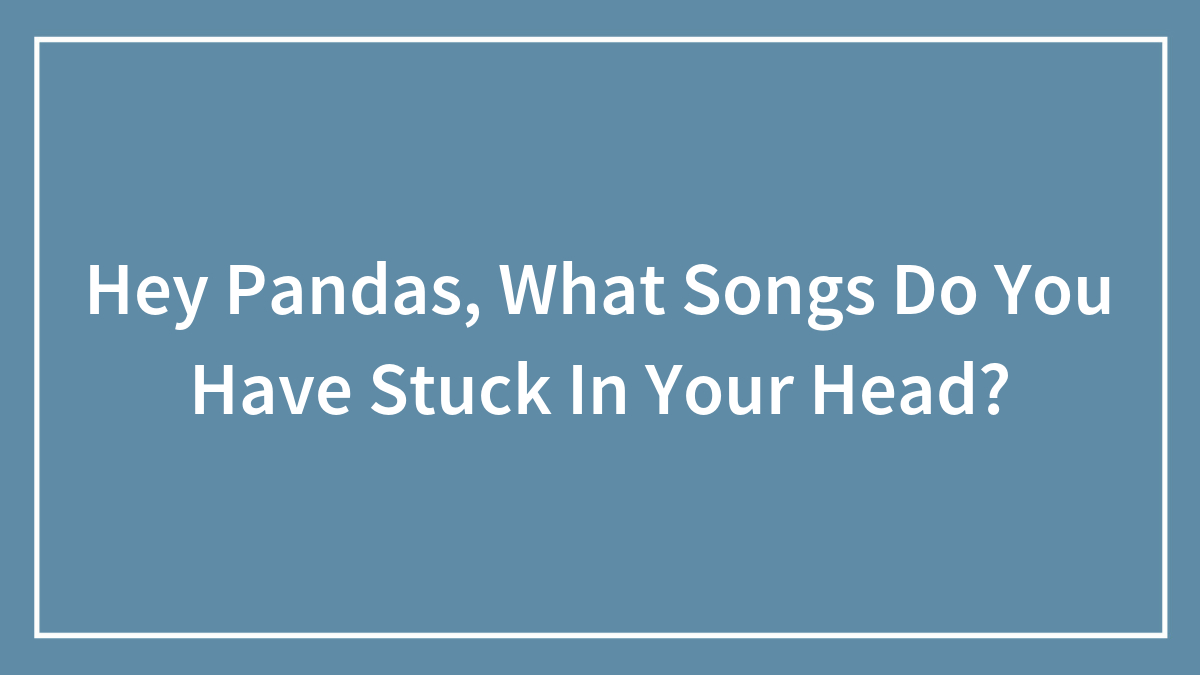 Hey Pandas, What Songs Do You Have Stuck In Your Head? (Closed)