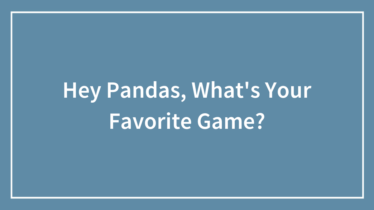 Hey Pandas, What’s Your Favorite Game? (Closed)