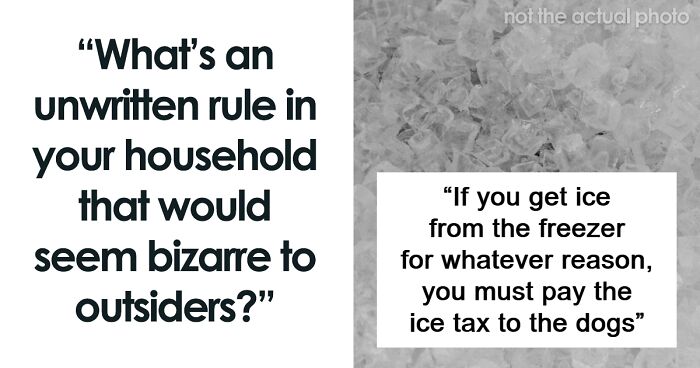 “What’s An Unwritten Rule In Your Household That Would Seem Bizarre To Outsiders?” (50 Answers)