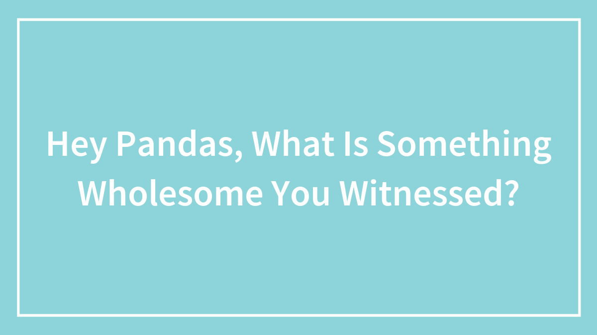 Hey Pandas, What Is Something Wholesome You Witnessed? (Closed)