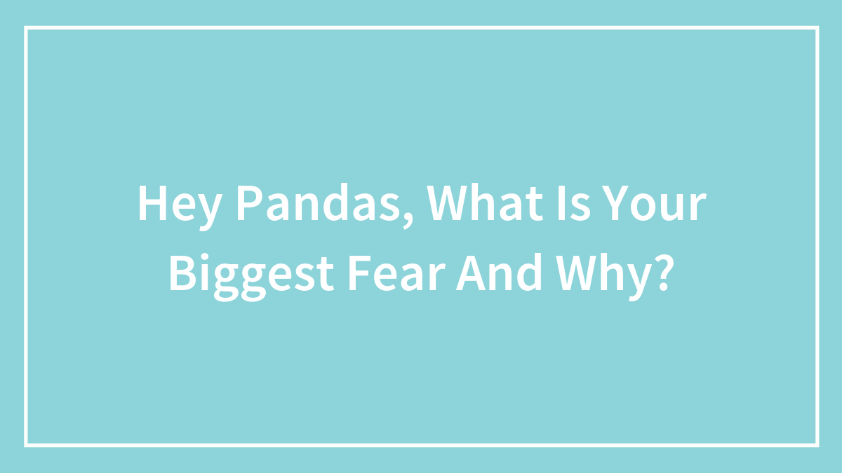 Hey Pandas, What Is Your Biggest Fear And Why? (Closed)