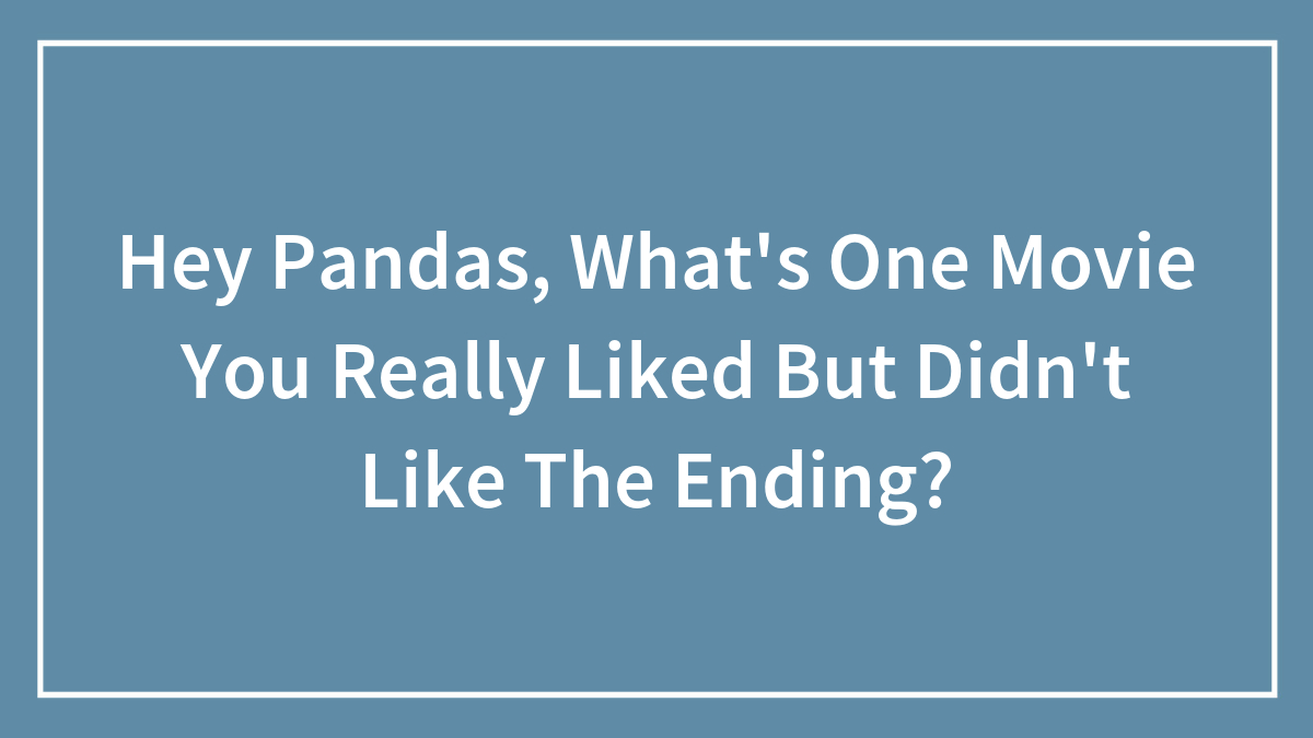 Hey Pandas, What’s One Movie You Really Liked But Didn’t Like The Ending? (Closed)