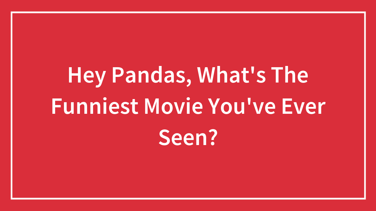 Hey Pandas, What’s The Funniest Movie You’ve Ever Seen? (Closed)
