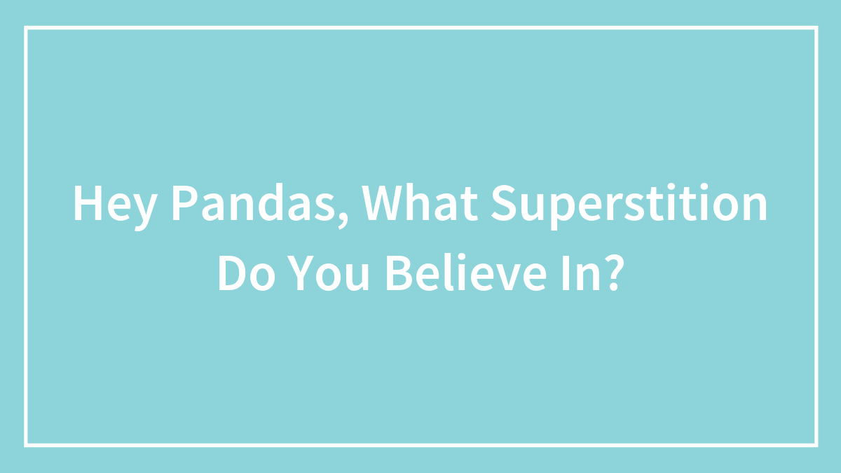 Hey Pandas, What Superstition Do You Believe In? (Closed)