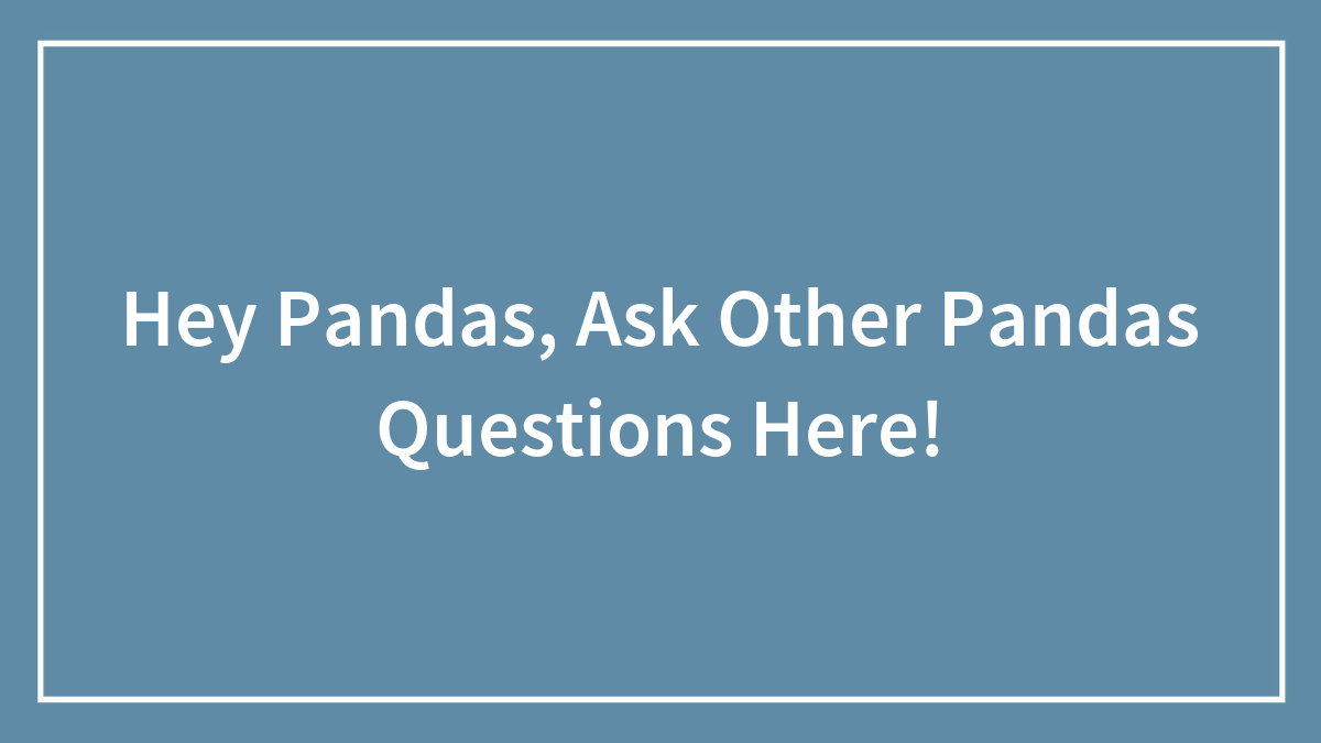 Hey Pandas, Ask Other Pandas Questions Here!