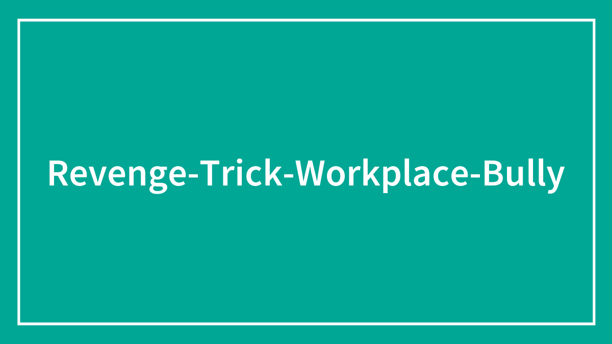 30 People Share The Best Revenge On Workplace Bullies