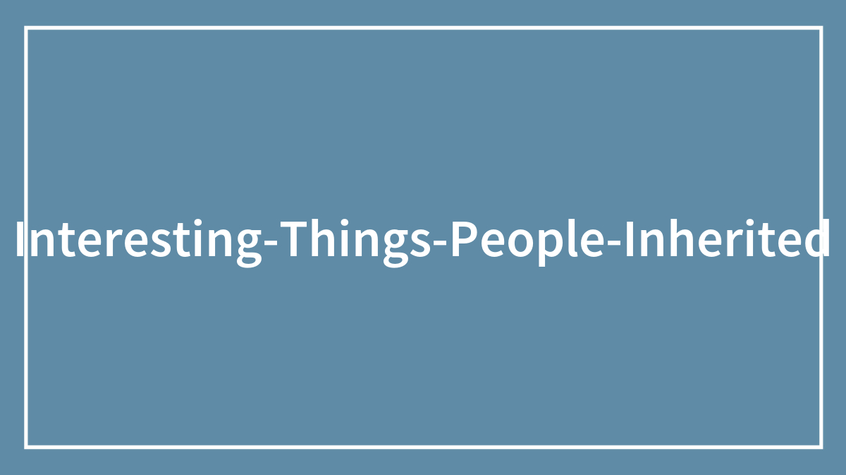 30 People Share The Best And Strangest Things They Have Inherited