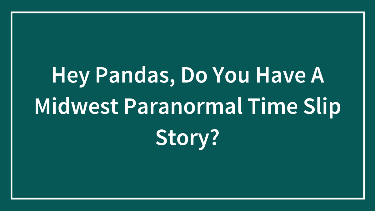 Hey Pandas, Do You Have A Midwest Paranormal Time Slip Story?