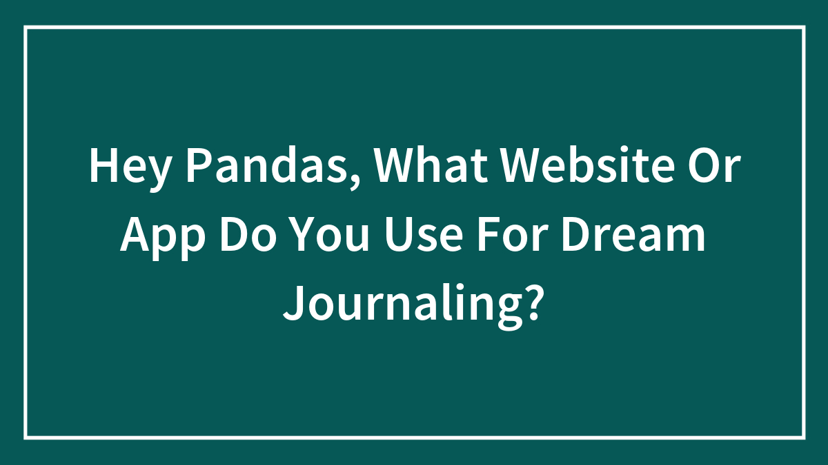 Hey Pandas, What Website Or App Do You Use For Dream Journaling? (Closed)