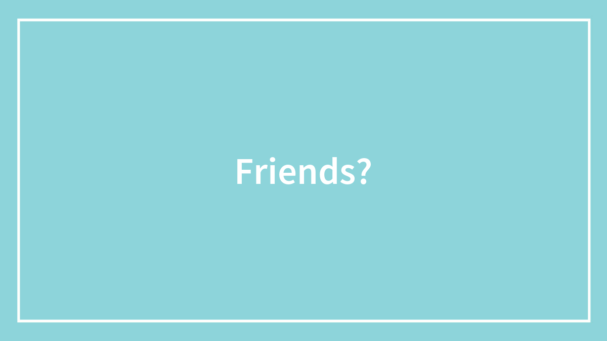 Friends?