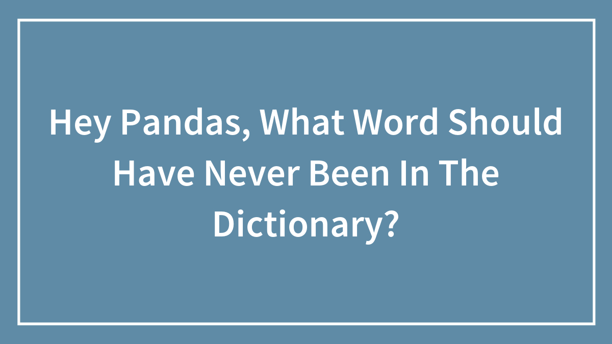 Hey Pandas, What Word Should Have Never Been In The Dictionary? (Closed)