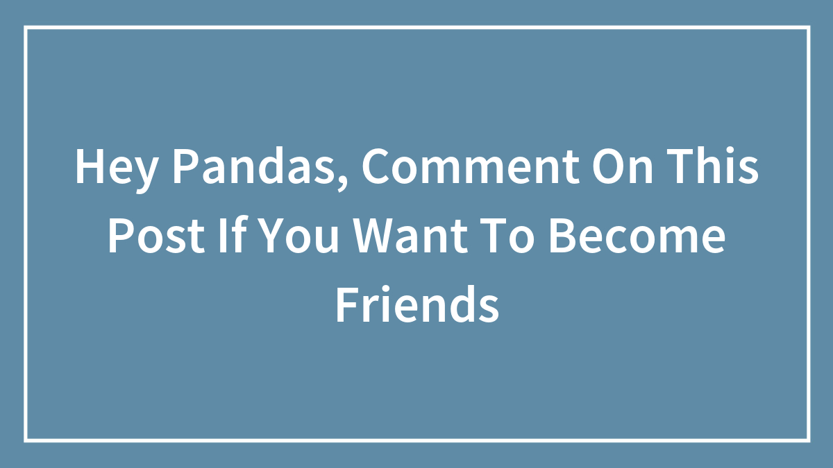 Hey Pandas, Comment On This Post If You Want To Become Friends (Closed)