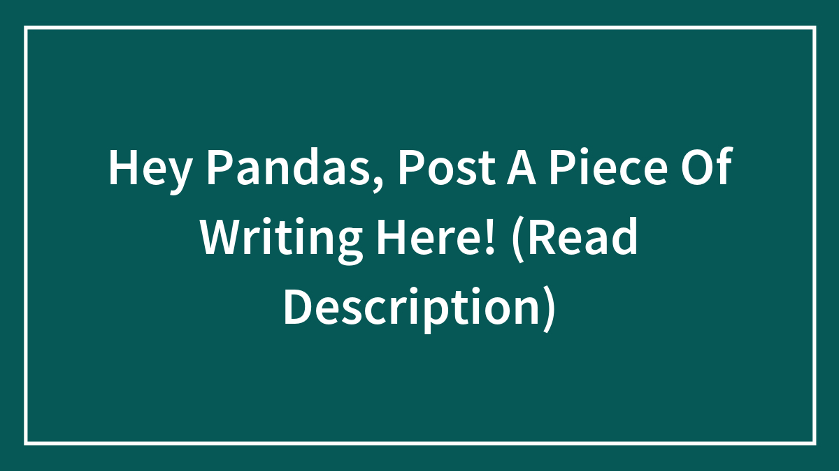 Hey Pandas, Post A Piece Of Writing Here