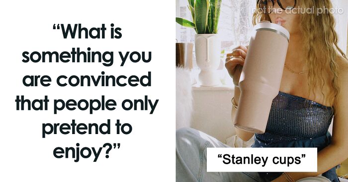 50 People Share Things They Don’t Believe Anyone Genuinely Likes