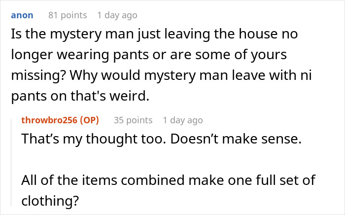Guy Inexplicably Keeps Finding Other Men’s Clothes In His House After Being Away, Wife Has No Idea Guy Inexplicably Keeps Finding Other Men’s Clothes In His House After Being Away, Wife Has No Idea