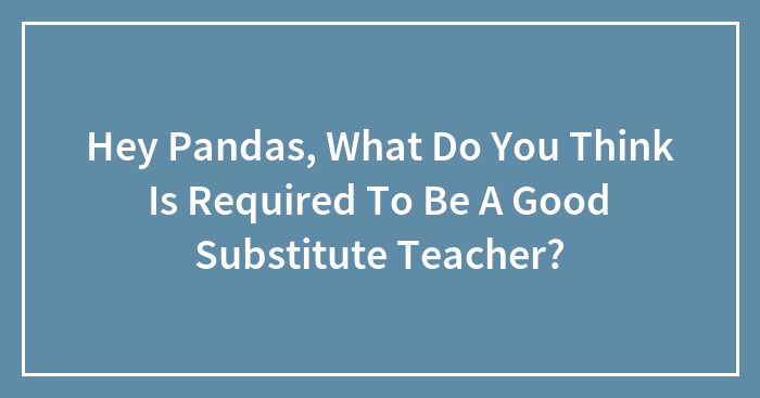 Hey Pandas, What Do You Think Is Required To Be A Good Substitute Teacher? (Closed)