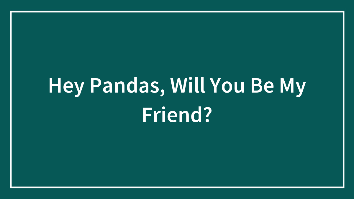 Hey Pandas, Will You Be My Friend?
