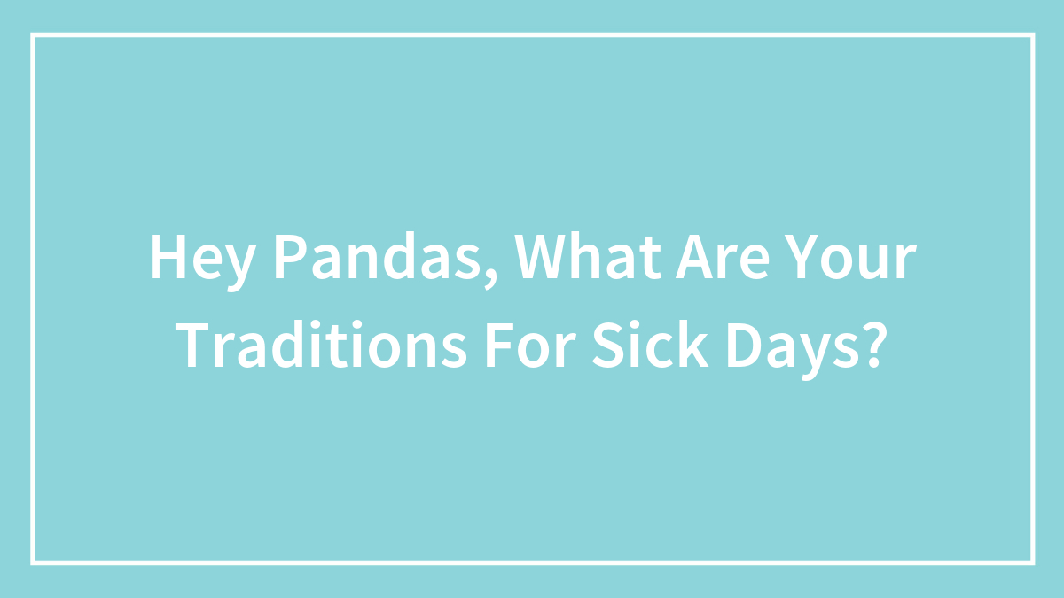 Hey Pandas, What Are Your Traditions For Sick Days? (Closed)