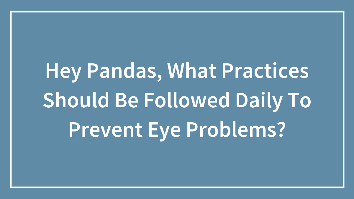 Hey Pandas, What Practices Should Be Followed Daily To Prevent Eye Problems?
