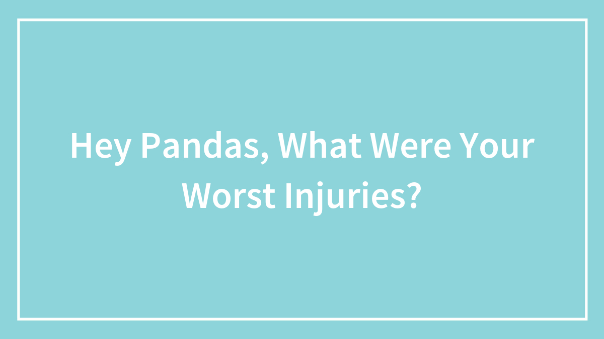 Hey Pandas, What Were Your Worst Injuries?