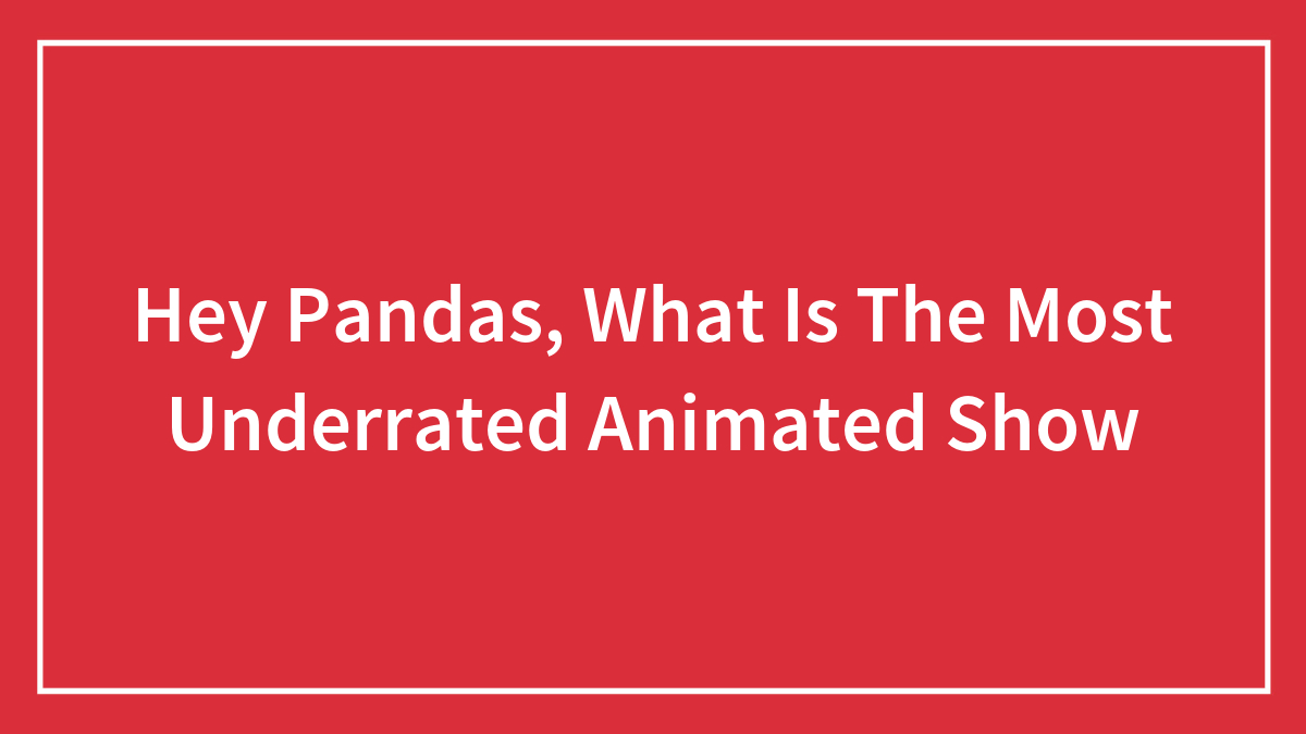 Hey Pandas, What Is The Most Underrated Animated Show
