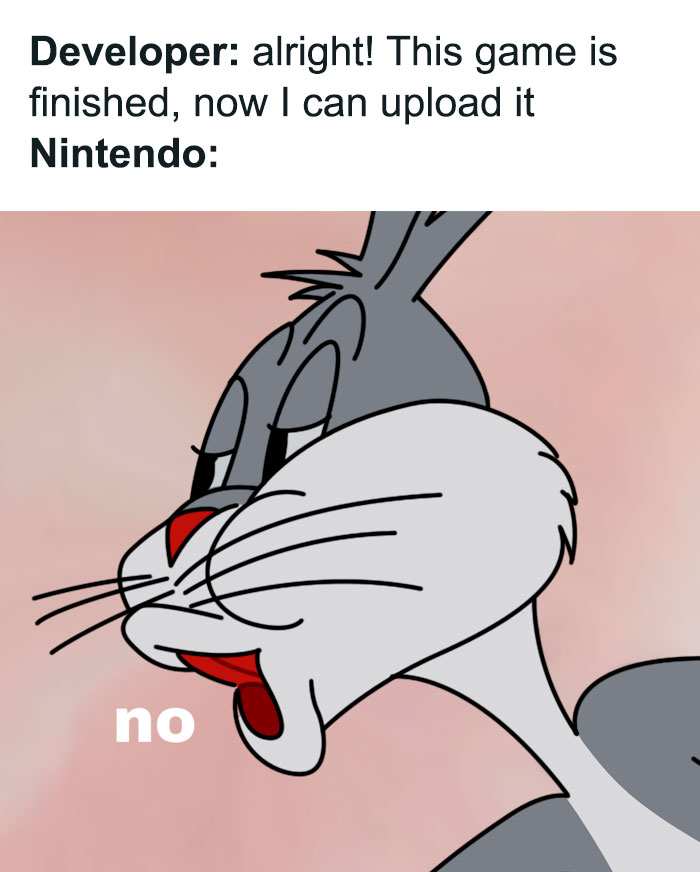 A Bugs Bunny meme with Bugs Bunny's disinterested expression. The text reads, "Developer: alright! This game is finished, now I can upload it. Nintendo: no," implying rejection. A Bugs Bunny meme with Bugs Bunny's disinterested expression. The text reads, "Developer: alright! This game is finished, now I can upload it. Nintendo: no," implying rejection.