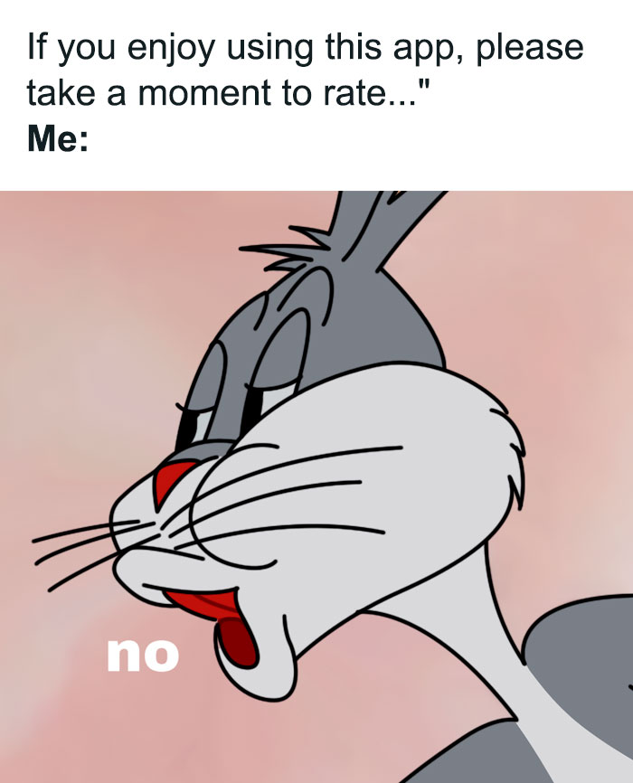 A meme featuring Bugs Bunny saying "no." The text reads, "If you enjoy using this app, please take a moment to rate... Me: no," showing refusal to rate an app. A meme featuring Bugs Bunny saying "no." The text reads, "If you enjoy using this app, please take a moment to rate... Me: no," showing refusal to rate an app.