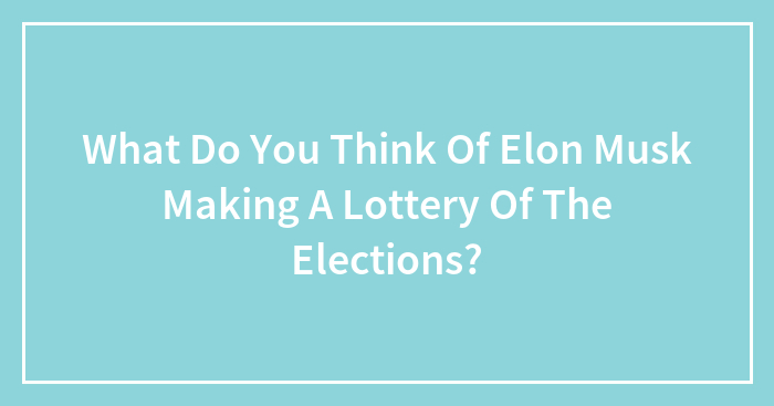 Hey Pandas, What Do You Think Of Elon Musk Making A Lottery Of The Elections? (Closed)