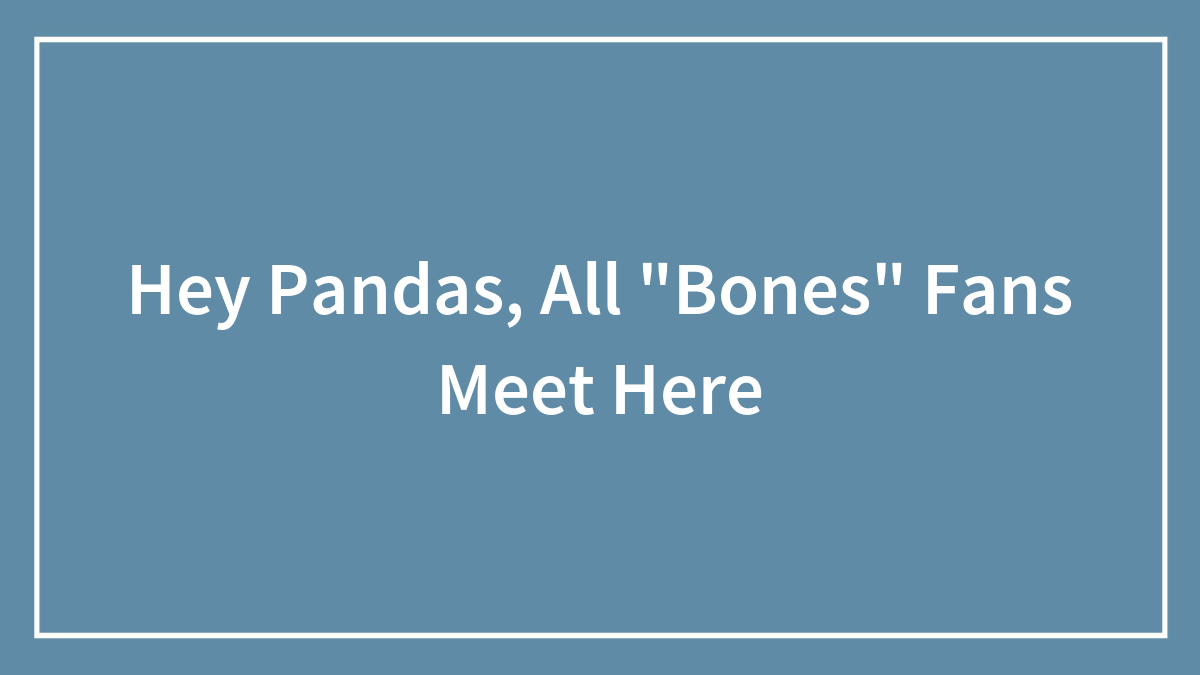 Hey Pandas, All “Bones” Fans Meet Here (Closed)
