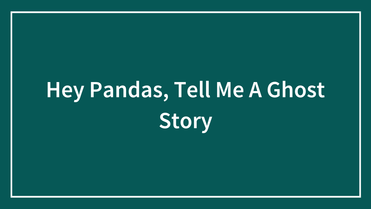 Hey Pandas, Tell Me A Ghost Story (Closed)