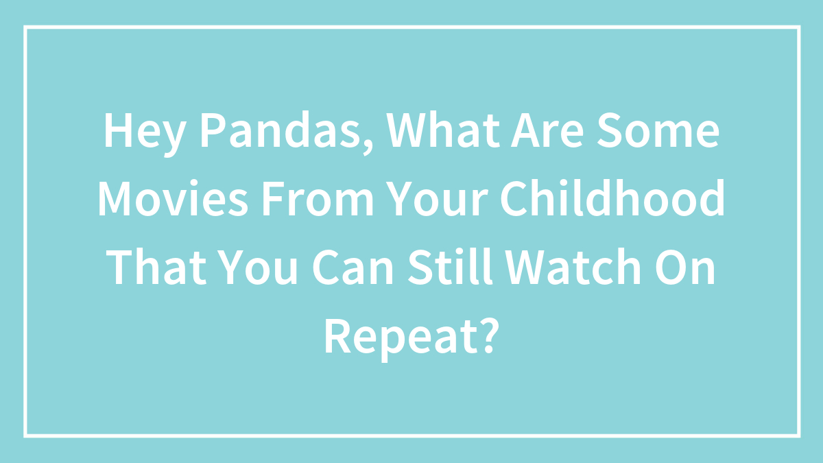 Hey Pandas, What Childhood Movies Can You Still Watch On Repeat? (Closed)