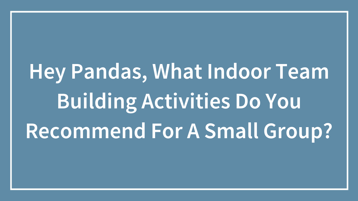 Hey Pandas, What Indoor Team Building Activities Do You Recommend For A Small Group?