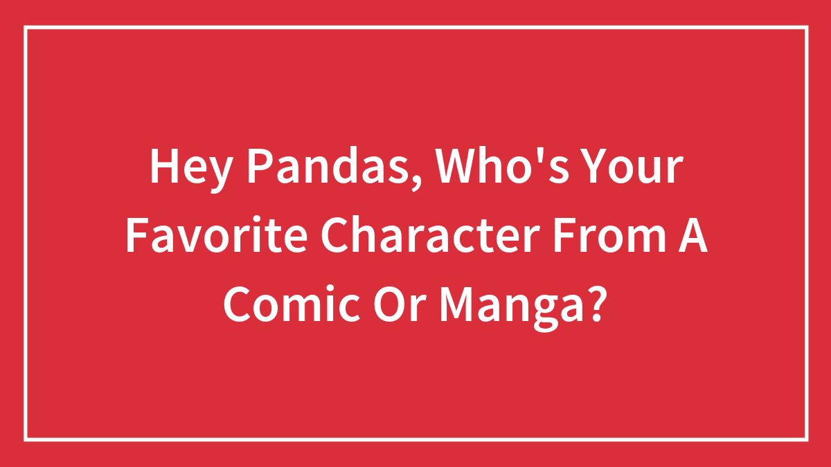 Hey Pandas, Who’s Your Favorite Character From A Comic Or Manga? (Closed)