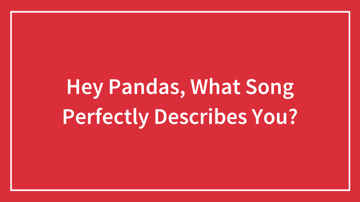 Hey Pandas, What Song Perfectly Describes You? (Closed)