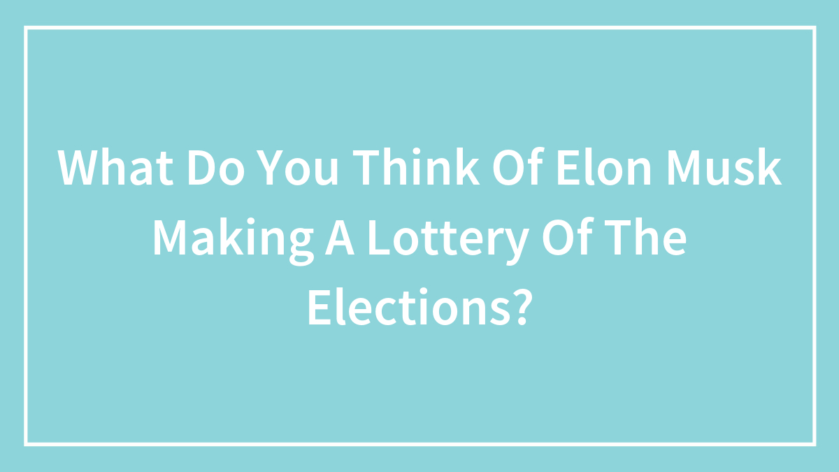 Hey Pandas, What Do You Think Of Elon Musk Making A Lottery Of The Elections? (Closed)